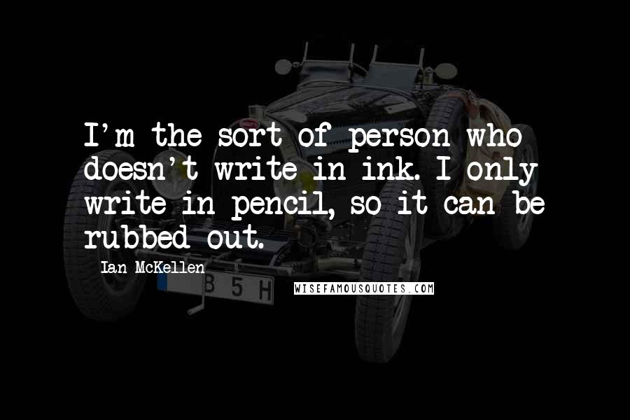 Ian McKellen Quotes: I'm the sort of person who doesn't write in ink. I only write in pencil, so it can be rubbed out.