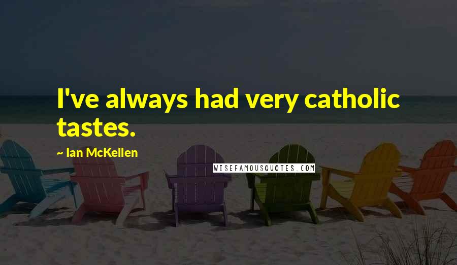 Ian McKellen Quotes: I've always had very catholic tastes.