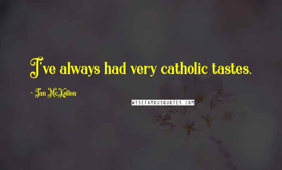 Ian McKellen Quotes: I've always had very catholic tastes.