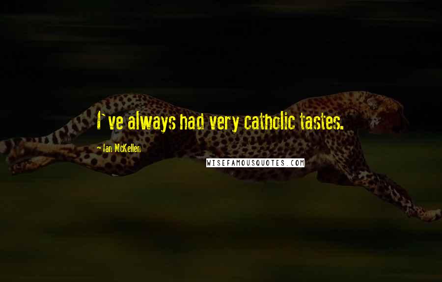 Ian McKellen Quotes: I've always had very catholic tastes.