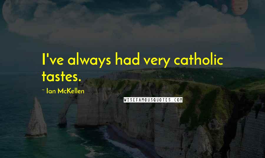 Ian McKellen Quotes: I've always had very catholic tastes.