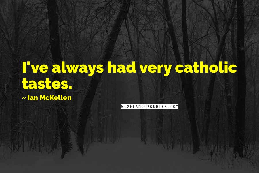 Ian McKellen Quotes: I've always had very catholic tastes.