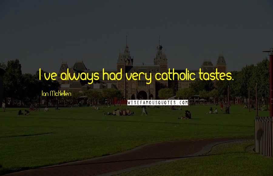 Ian McKellen Quotes: I've always had very catholic tastes.