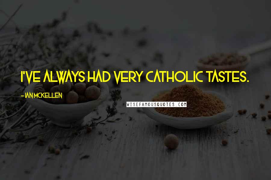 Ian McKellen Quotes: I've always had very catholic tastes.