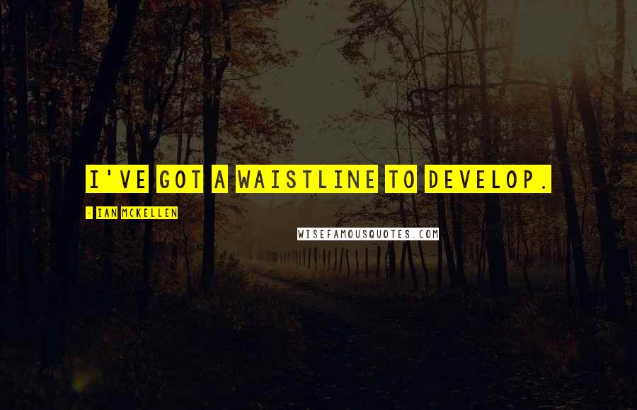 Ian McKellen Quotes: I've got a waistline to develop.