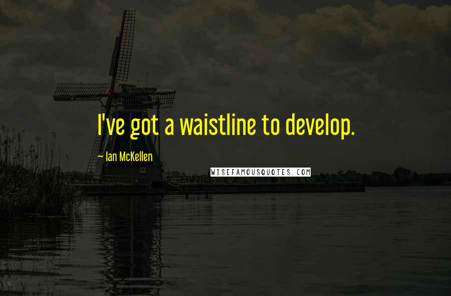 Ian McKellen Quotes: I've got a waistline to develop.