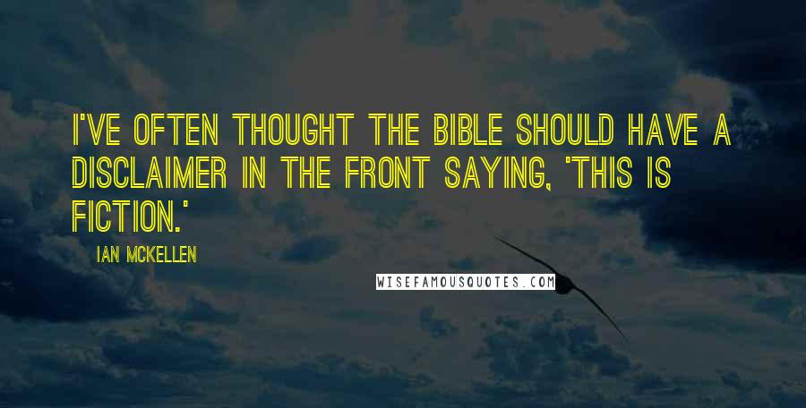 Ian McKellen Quotes: I've often thought the Bible should have a disclaimer in the front saying, 'This is fiction.'