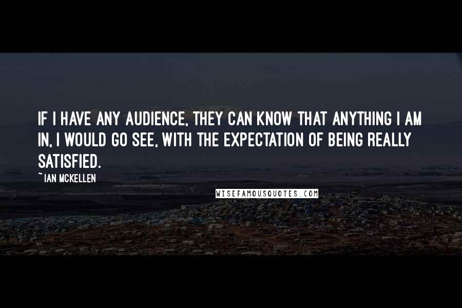 Ian McKellen Quotes: If I have any audience, they can know that anything I am in, I would go see, with the expectation of being really satisfied.