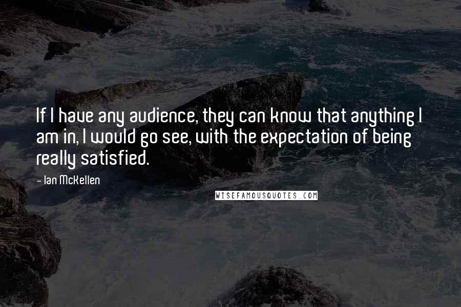 Ian McKellen Quotes: If I have any audience, they can know that anything I am in, I would go see, with the expectation of being really satisfied.