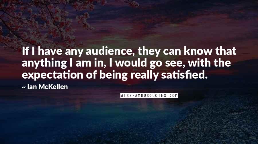 Ian McKellen Quotes: If I have any audience, they can know that anything I am in, I would go see, with the expectation of being really satisfied.