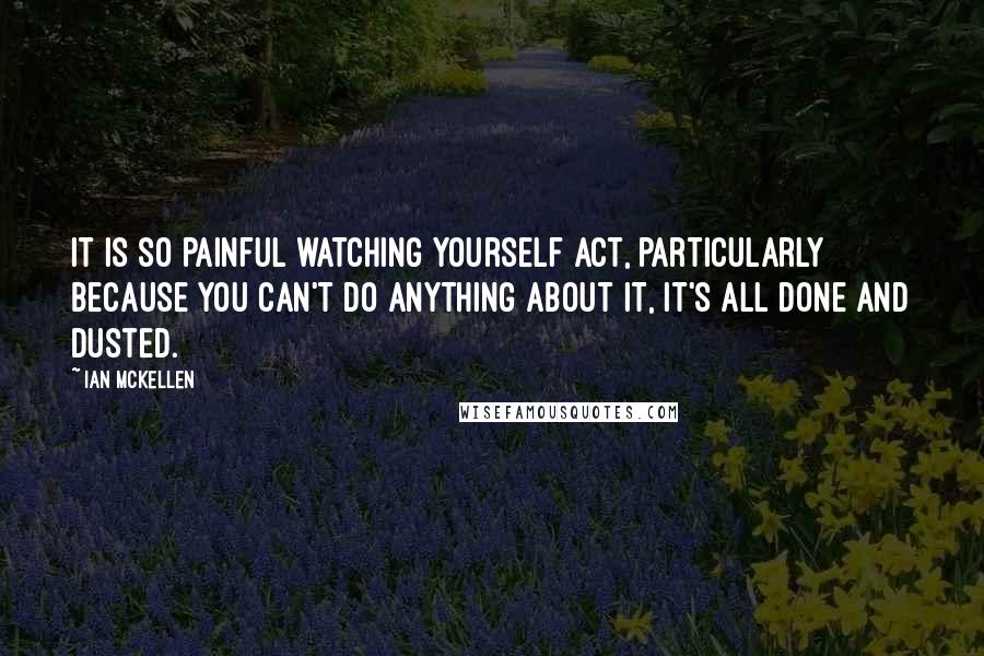 Ian McKellen Quotes: It is so painful watching yourself act, particularly because you can't do anything about it, it's all done and dusted.