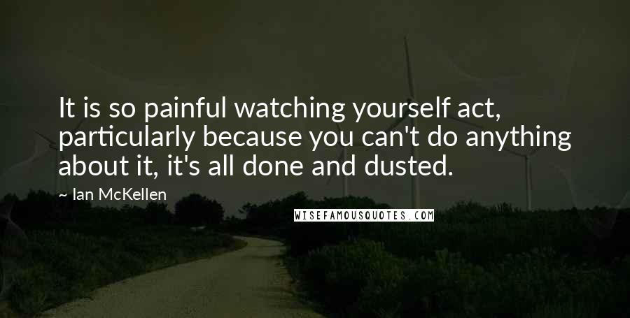 Ian McKellen Quotes: It is so painful watching yourself act, particularly because you can't do anything about it, it's all done and dusted.