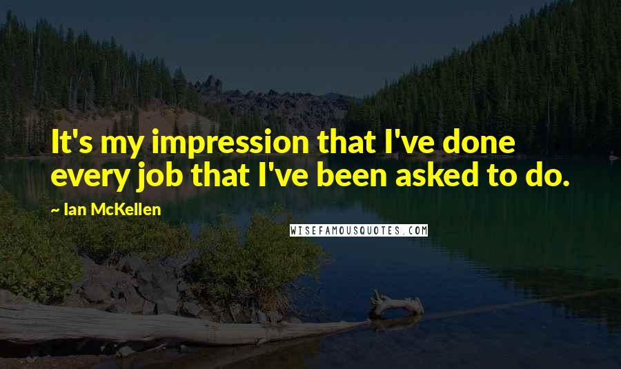 Ian McKellen Quotes: It's my impression that I've done every job that I've been asked to do.