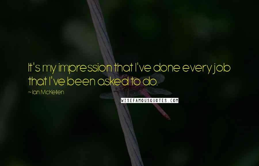 Ian McKellen Quotes: It's my impression that I've done every job that I've been asked to do.