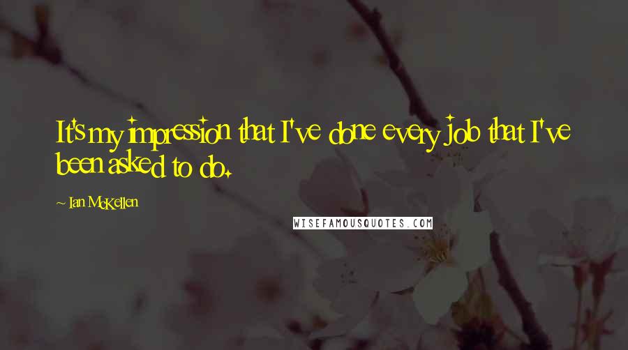 Ian McKellen Quotes: It's my impression that I've done every job that I've been asked to do.