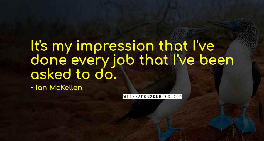Ian McKellen Quotes: It's my impression that I've done every job that I've been asked to do.