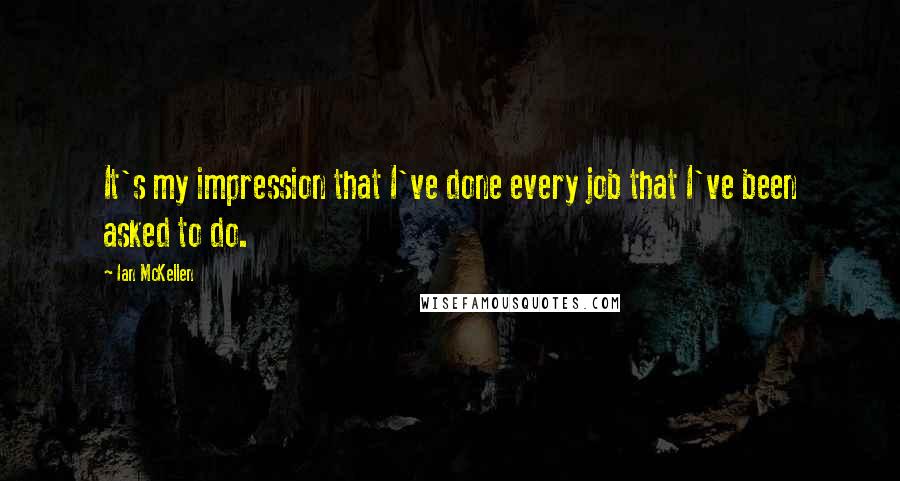 Ian McKellen Quotes: It's my impression that I've done every job that I've been asked to do.