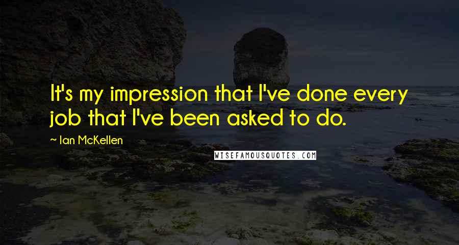 Ian McKellen Quotes: It's my impression that I've done every job that I've been asked to do.