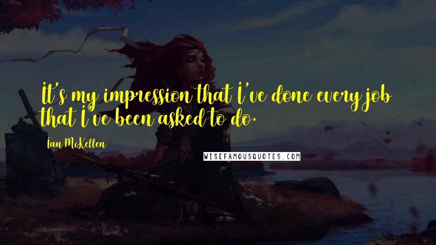 Ian McKellen Quotes: It's my impression that I've done every job that I've been asked to do.