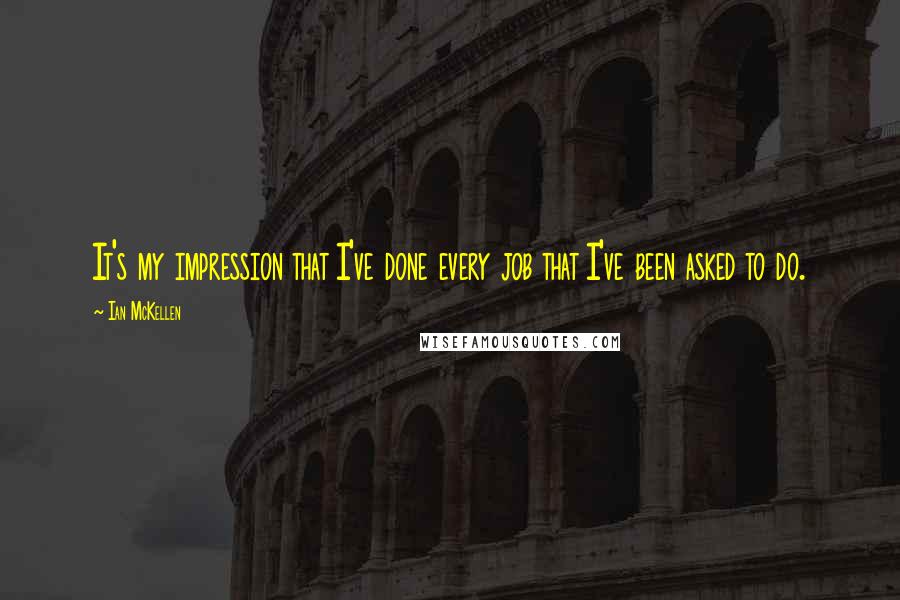Ian McKellen Quotes: It's my impression that I've done every job that I've been asked to do.