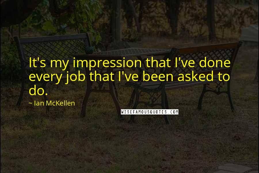 Ian McKellen Quotes: It's my impression that I've done every job that I've been asked to do.