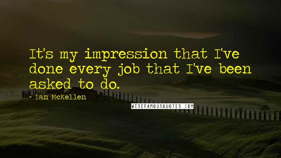 Ian McKellen Quotes: It's my impression that I've done every job that I've been asked to do.
