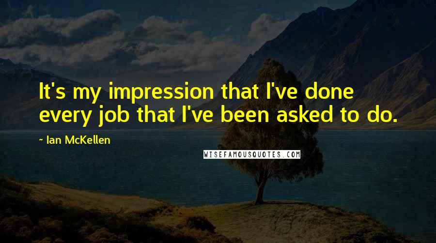 Ian McKellen Quotes: It's my impression that I've done every job that I've been asked to do.