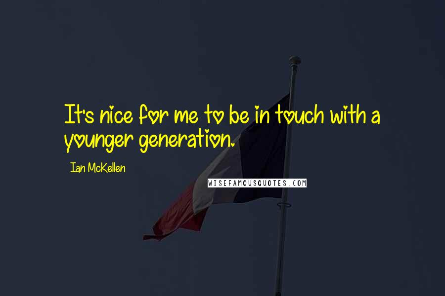 Ian McKellen Quotes: It's nice for me to be in touch with a younger generation.