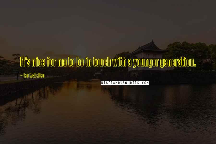 Ian McKellen Quotes: It's nice for me to be in touch with a younger generation.