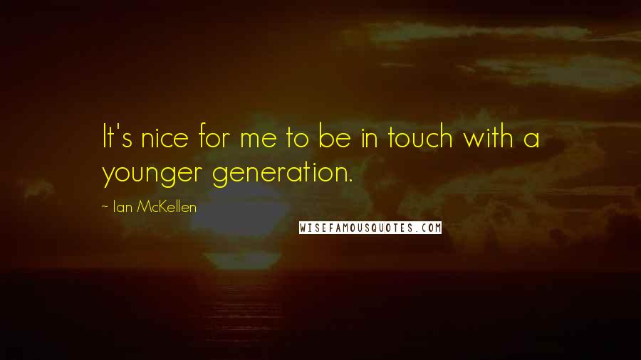 Ian McKellen Quotes: It's nice for me to be in touch with a younger generation.