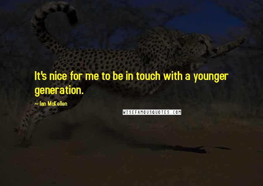 Ian McKellen Quotes: It's nice for me to be in touch with a younger generation.