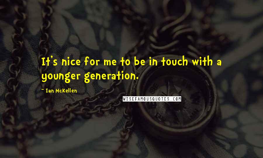 Ian McKellen Quotes: It's nice for me to be in touch with a younger generation.