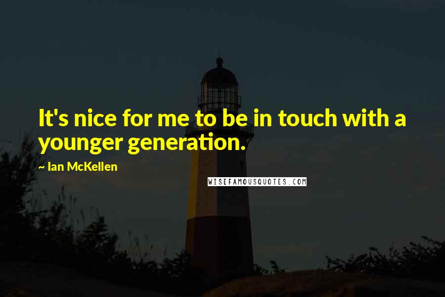 Ian McKellen Quotes: It's nice for me to be in touch with a younger generation.