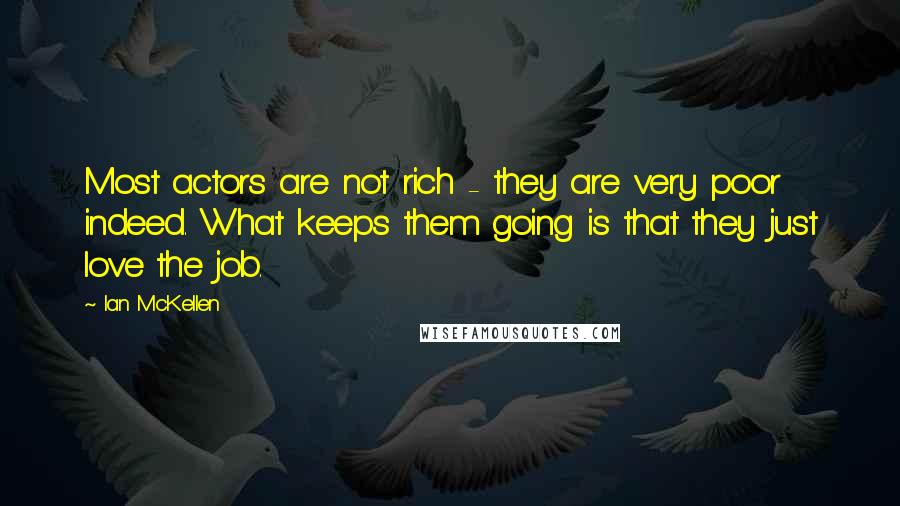 Ian McKellen Quotes: Most actors are not rich - they are very poor indeed. What keeps them going is that they just love the job.