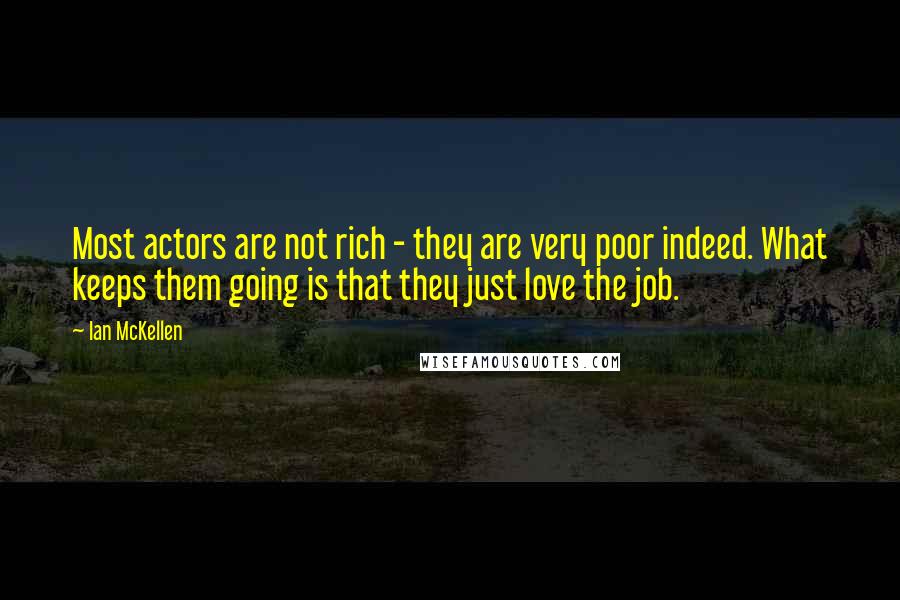 Ian McKellen Quotes: Most actors are not rich - they are very poor indeed. What keeps them going is that they just love the job.