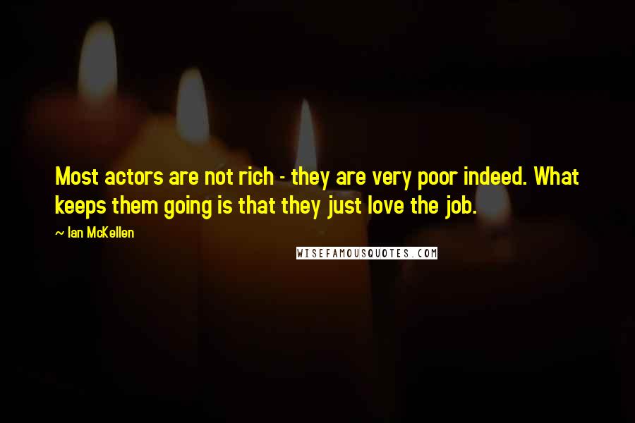 Ian McKellen Quotes: Most actors are not rich - they are very poor indeed. What keeps them going is that they just love the job.