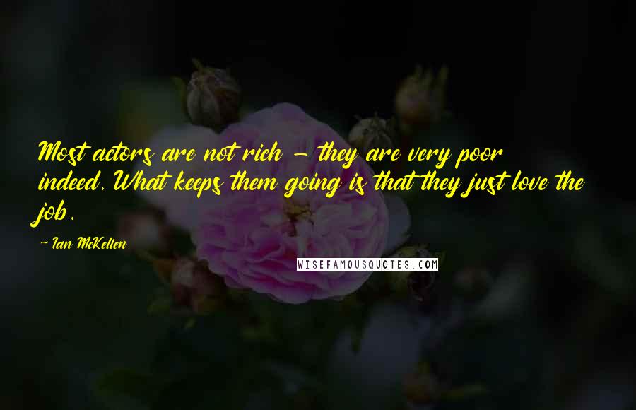 Ian McKellen Quotes: Most actors are not rich - they are very poor indeed. What keeps them going is that they just love the job.