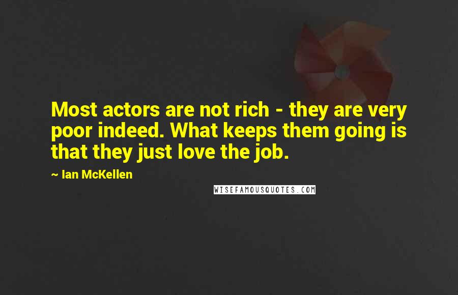 Ian McKellen Quotes: Most actors are not rich - they are very poor indeed. What keeps them going is that they just love the job.