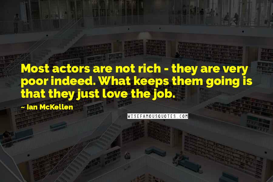 Ian McKellen Quotes: Most actors are not rich - they are very poor indeed. What keeps them going is that they just love the job.