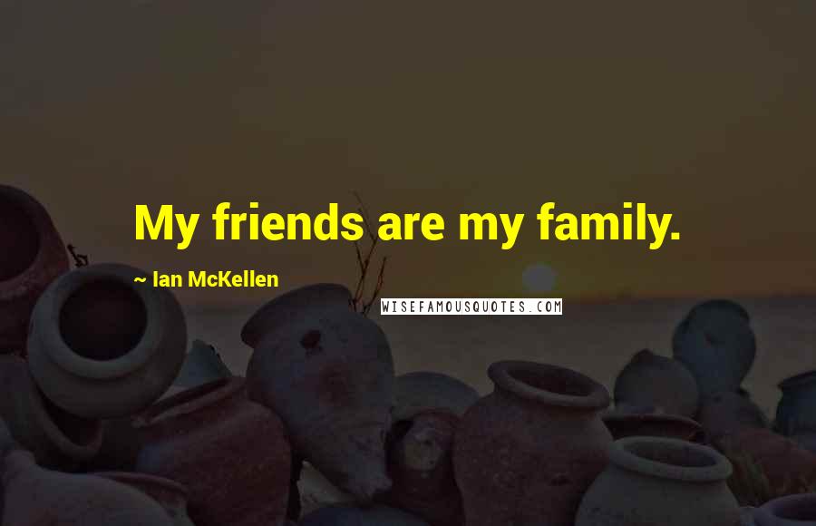 Ian McKellen Quotes: My friends are my family.