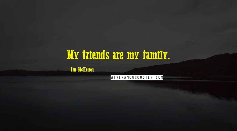 Ian McKellen Quotes: My friends are my family.