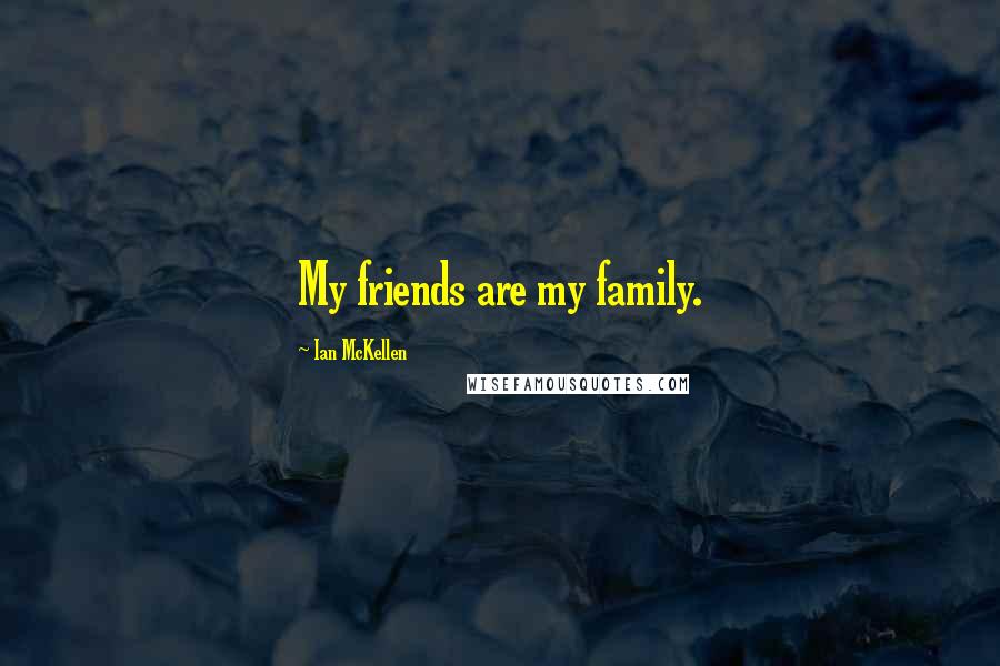 Ian McKellen Quotes: My friends are my family.