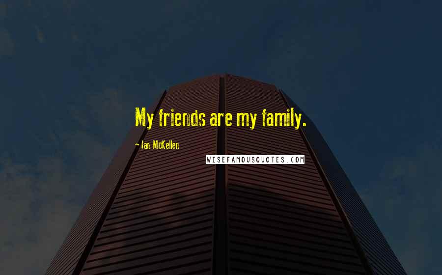 Ian McKellen Quotes: My friends are my family.