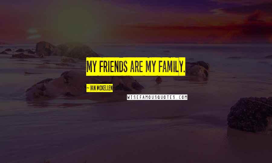 Ian McKellen Quotes: My friends are my family.