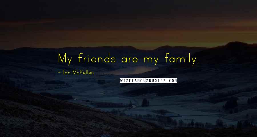 Ian McKellen Quotes: My friends are my family.