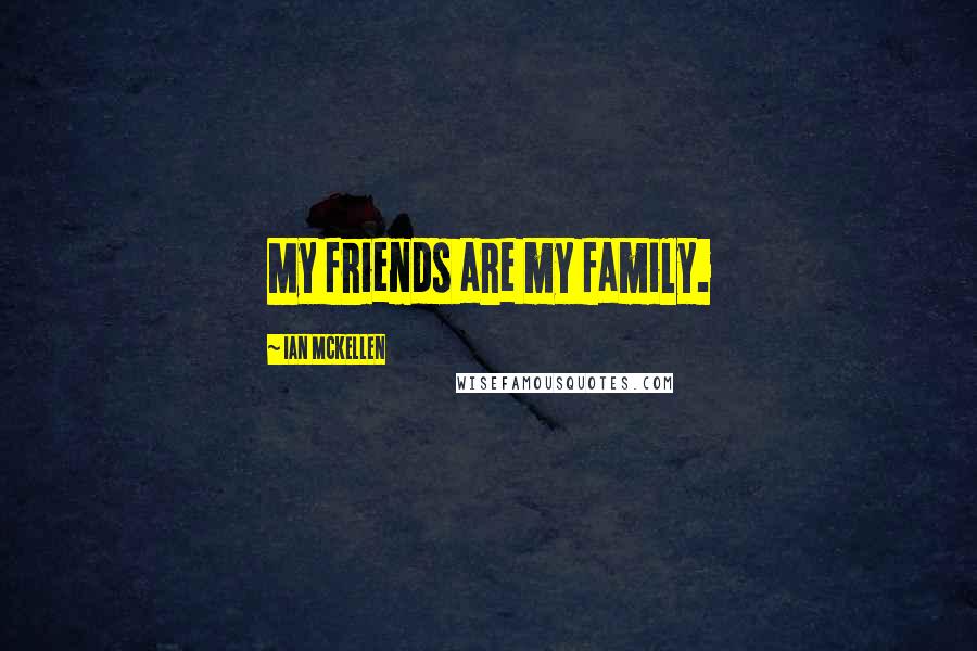 Ian McKellen Quotes: My friends are my family.
