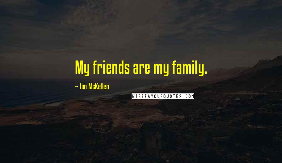 Ian McKellen Quotes: My friends are my family.