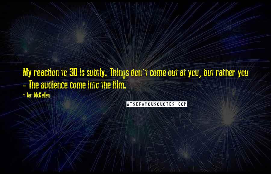 Ian McKellen Quotes: My reaction to 3D is subtly. Things don't come out at you, but rather you - The audience come into the film.