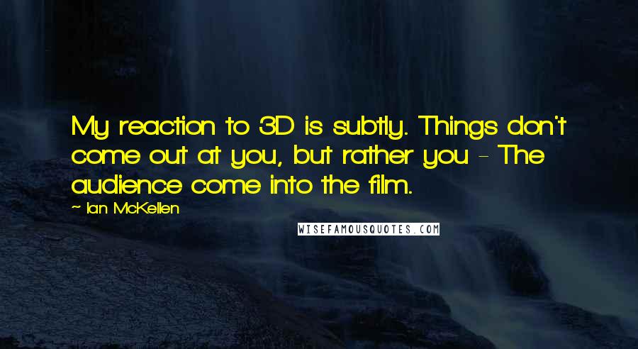 Ian McKellen Quotes: My reaction to 3D is subtly. Things don't come out at you, but rather you - The audience come into the film.