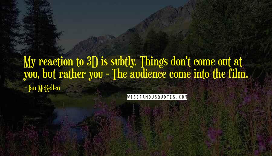 Ian McKellen Quotes: My reaction to 3D is subtly. Things don't come out at you, but rather you - The audience come into the film.